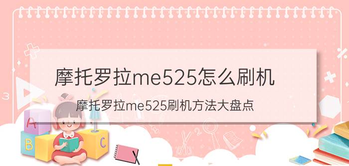 摩托罗拉me525怎么刷机 摩托罗拉me525刷机方法大盘点